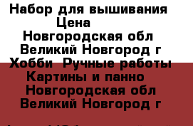 Набор для вышивания › Цена ­ 720 - Новгородская обл., Великий Новгород г. Хобби. Ручные работы » Картины и панно   . Новгородская обл.,Великий Новгород г.